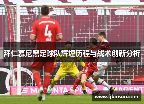拜仁慕尼黑足球队辉煌历程与战术创新分析