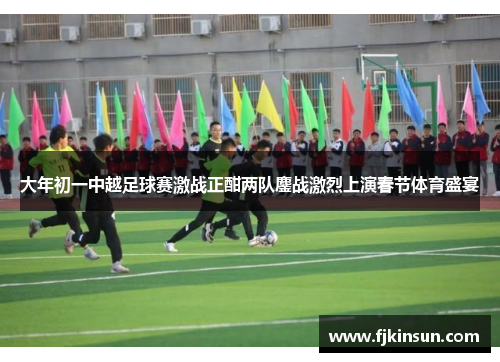 大年初一中越足球赛激战正酣两队鏖战激烈上演春节体育盛宴