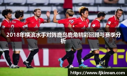 优游ub82018年横滨水手对阵鹿岛鹿角精彩回顾与赛季分析