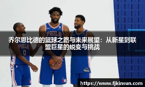 优游ub8乔尔恩比德的篮球之路与未来展望：从新星到联盟巨星的蜕变与挑战